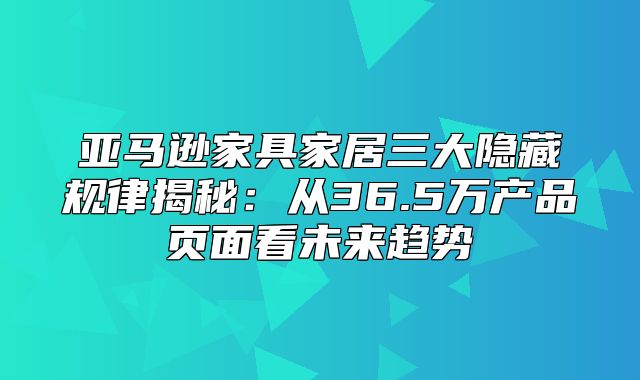亚马逊家具家居三大隐藏规律揭秘：从36.5万产品页面看未来趋势