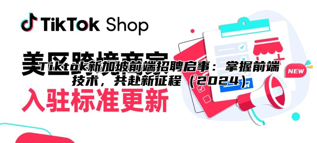 Tiktok新加坡前端招聘启事：掌握前端技术，共赴新征程2025