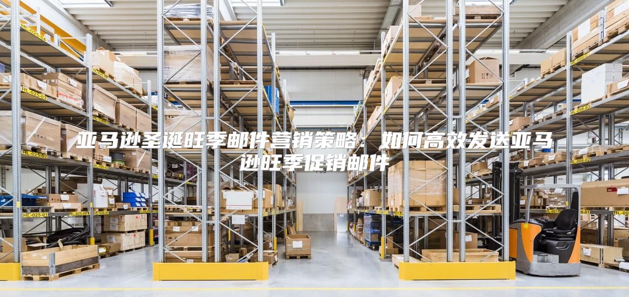 亚马逊圣诞旺季邮件营销策略：如何高效发送亚马逊旺季促销邮件