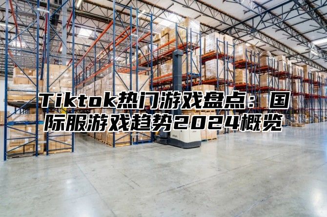 Tiktok热门游戏盘点：国际服游戏趋势2025概览