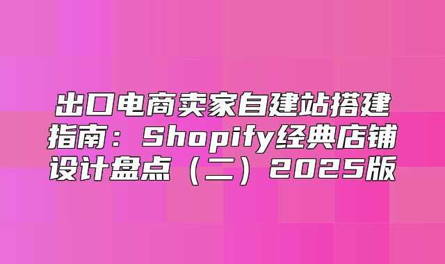 出口电商卖家自建站搭建指南：Shopify经典店铺设计盘点二2025版