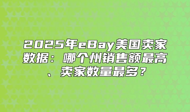 2025年eBay美国卖家数据：哪个州销售额最高、卖家数量最多？