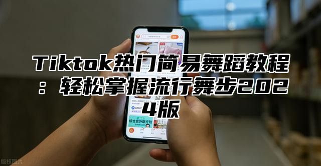 Tiktok热门简易舞蹈教程：轻松掌握流行舞步2025版
