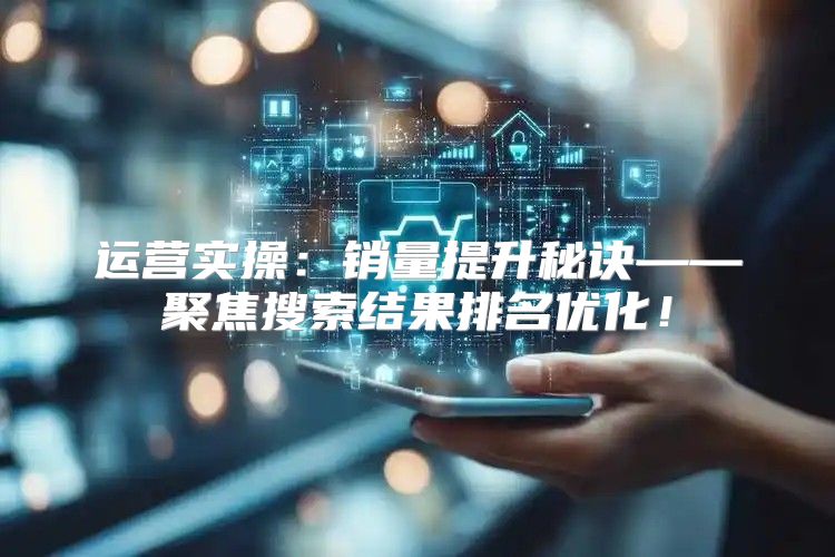 运营实操：销量提升秘诀——聚焦搜索结果排名优化！
