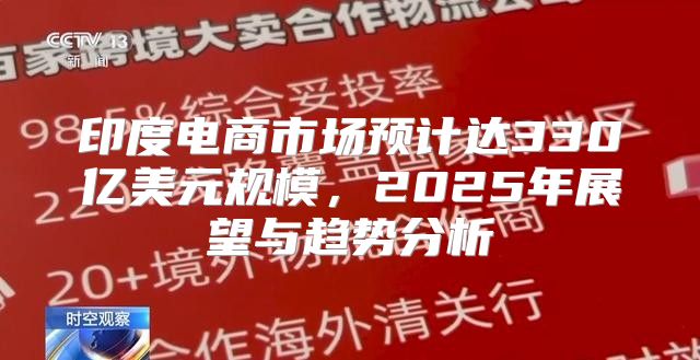 印度电商市场预计达330亿美元规模，2025年展望与趋势分析