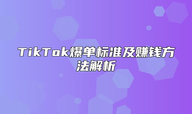 TikTok爆单标准及赚钱方法解析