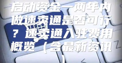 启动资金一两年内做速卖通是否可行？速卖通入驻费用概览含最新资讯
