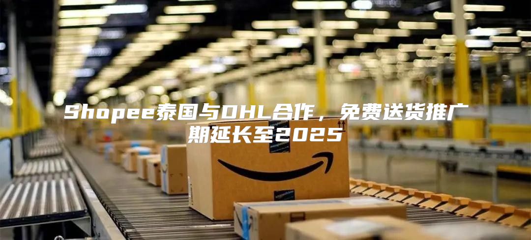 Shopee泰国与DHL合作，免费送货推广期延长至2025