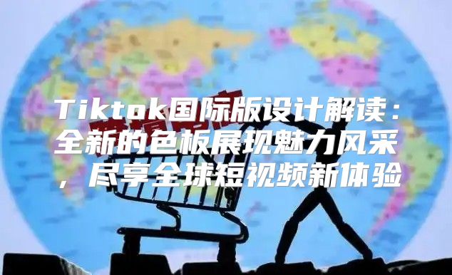Tiktok国际版设计解读：全新的色板展现魅力风采，尽享全球短视频新体验