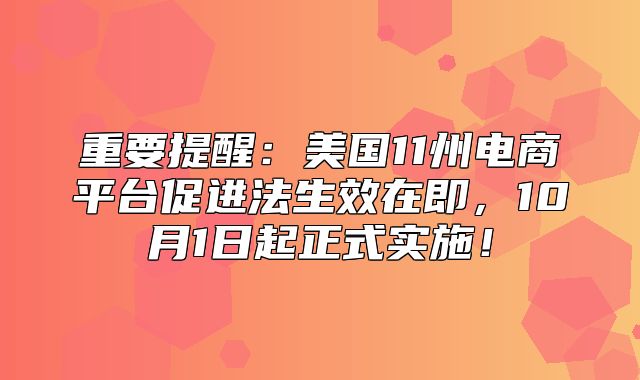 重要提醒：美国11州电商平台促进法生效在即，10月1日起正式实施！