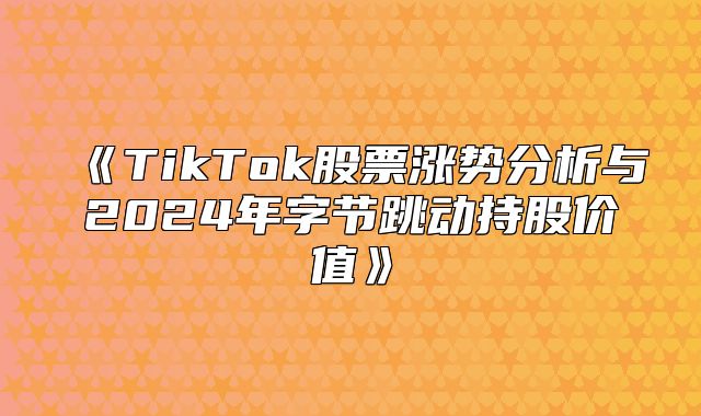 TikTok股票涨势分析与2025年字节跳动持股价值