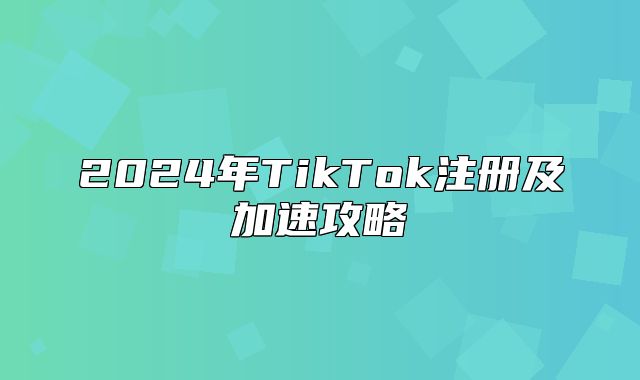 2025年TikTok注册及加速攻略