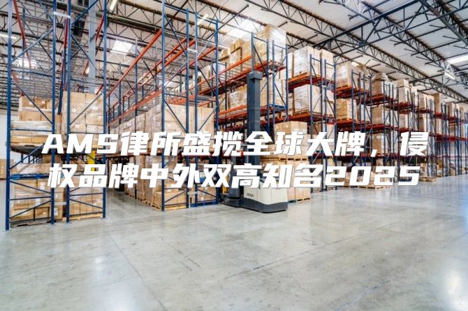AMS律所盛揽全球大牌，侵权品牌中外双高知名2025
