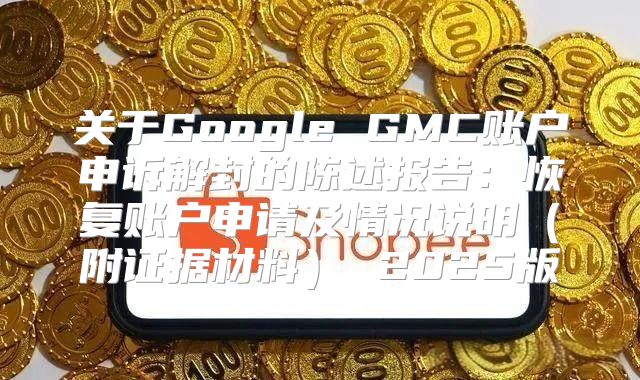 关于Google GMC账户申诉解封的陈述报告：恢复账户申请及情况说明附证据材料 2025版