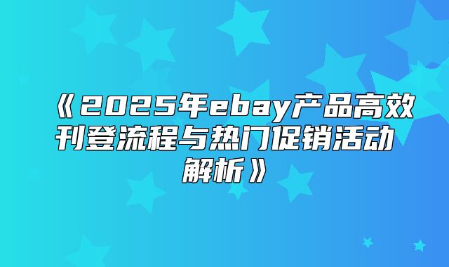 2025年ebay产品高效刊登流程与热门促销活动解析