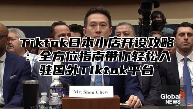 Tiktok日本小店开设攻略：全方位指南带你轻松入驻国外Tiktok平台
