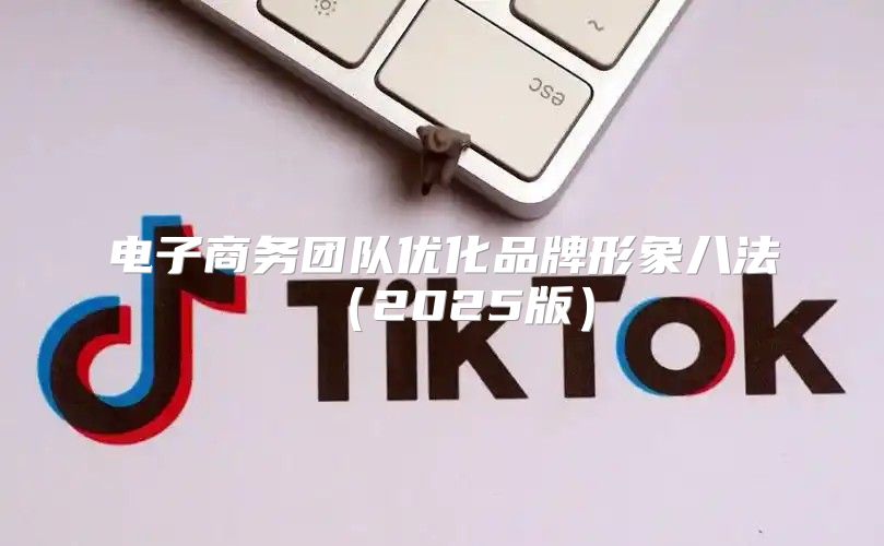 电子商务团队优化品牌形象八法2025版