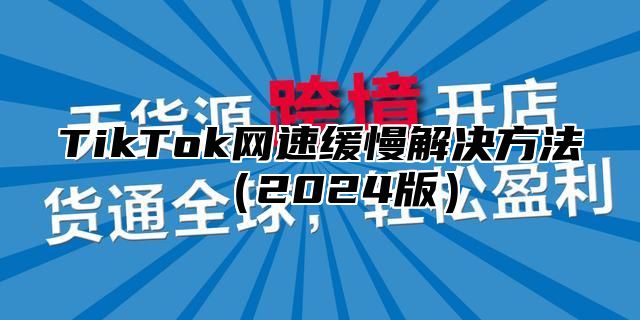 TikTok网速缓慢解决方法2025版