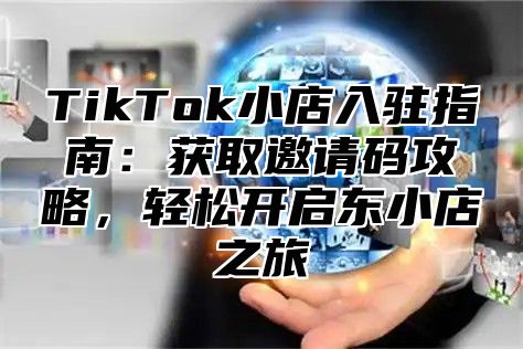 TikTok小店入驻指南：获取邀请码攻略，轻松开启东小店之旅