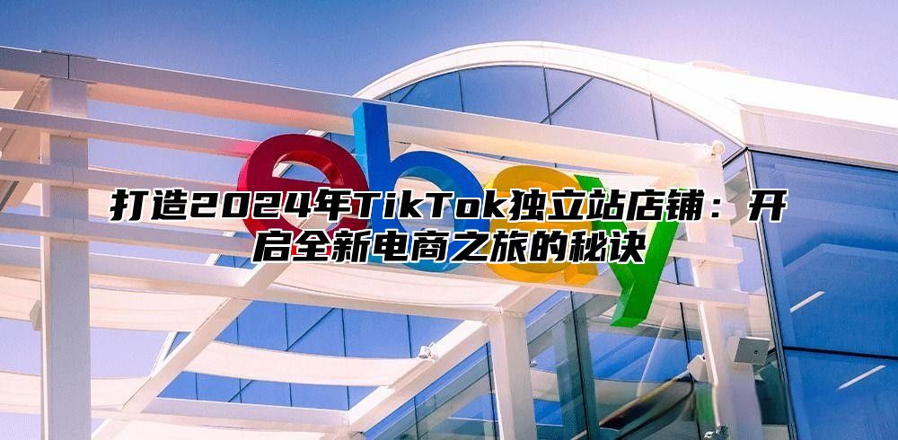 打造2025年TikTok独立站店铺：开启全新电商之旅的秘诀