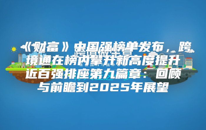 财富中国强榜单发布，跨境通在榜内攀升新高度提升近百强排座第九篇章：回顾与前瞻到2025年展望