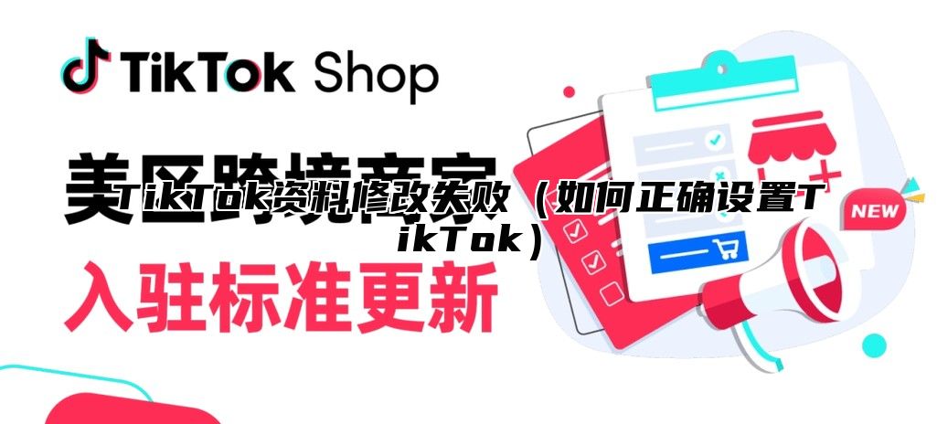 TikTok资料修改失败如何正确设置TikTok