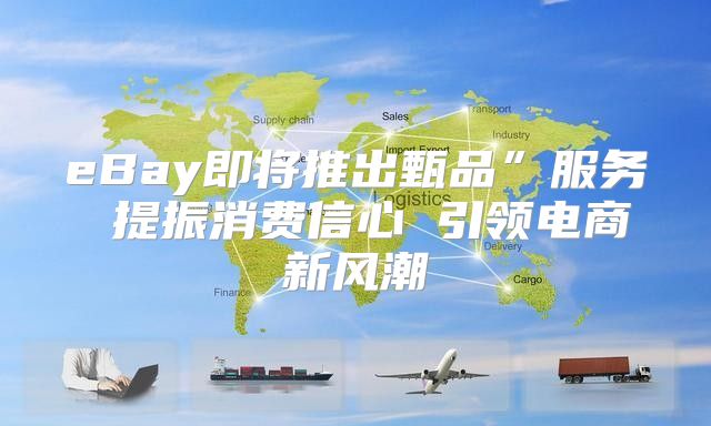 eBay即将推出甄品”服务 提振消费信心 引领电商新风潮