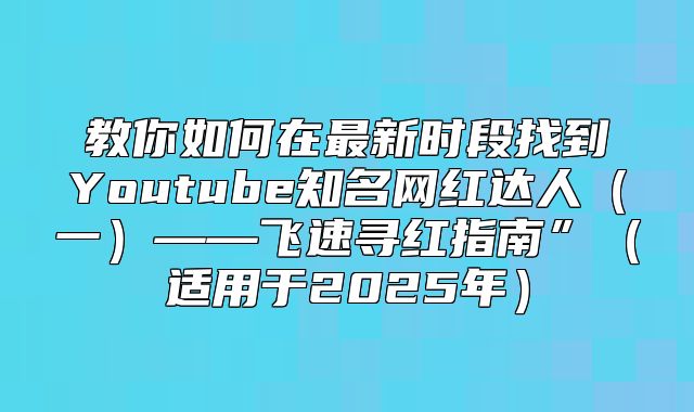 教你如何在最新时段找到Youtube知名网红达人一——飞速寻红指南”适用于2025年