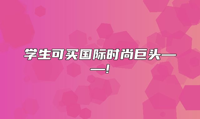学生可买国际时尚巨头——!