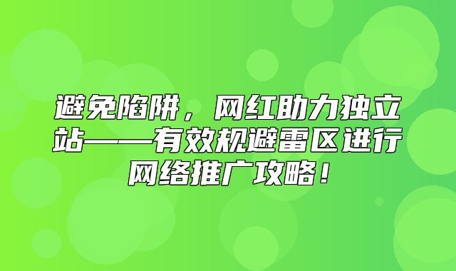 避免陷阱，网红助力独立站——有效规避雷区进行网络推广攻略！