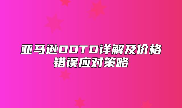 亚马逊DOTD详解及价格错误应对策略