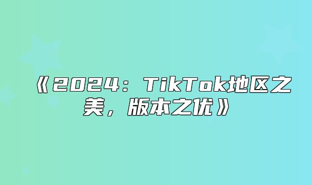 2025TikTok地区之美，版本之优