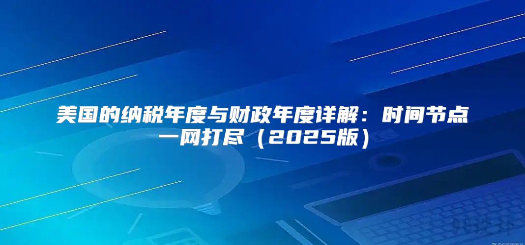 美国的纳税年度与财政年度详解：时间节点一网打尽2025版