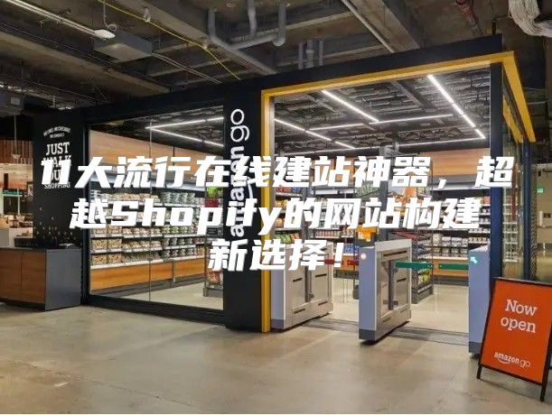 11大流行在线建站神器，超越Shopify的网站构建新选择！