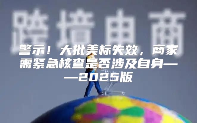 警示！大批美标失效，商家需紧急核查是否涉及自身——2025版