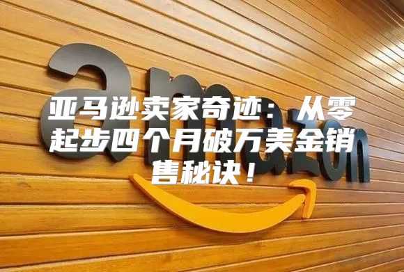 亚马逊卖家奇迹：从零起步四个月破万美金销售秘诀！