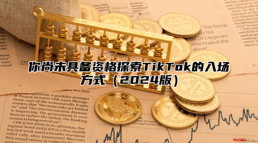 你尚未具备资格探索TikTok的入场方式2025版