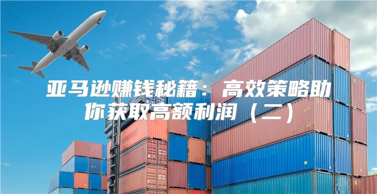 亚马逊赚钱秘籍：高效策略助你获取高额利润二