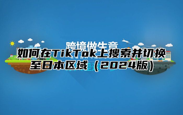 如何在TikTok上搜索并切换至日本区域2025版