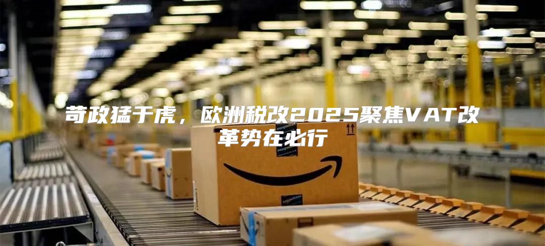 苛政猛于虎，欧洲税改2025聚焦VAT改革势在必行