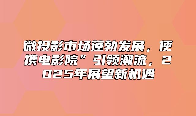 微投影市场蓬勃发展，便携电影院”引领潮流，2025年展望新机遇
