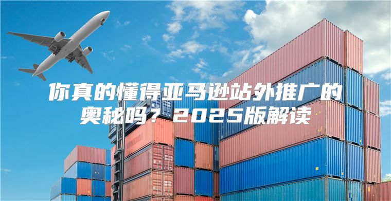 你真的懂得亚马逊站外推广的奥秘吗？2025版解读