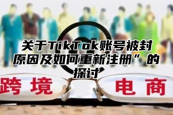 关于TikTok账号被封原因及如何重新注册”的探讨