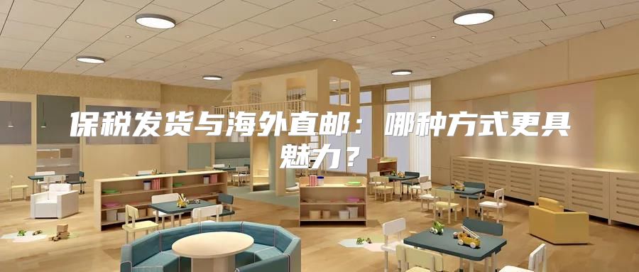保税发货与海外直邮：哪种方式更具魅力？
