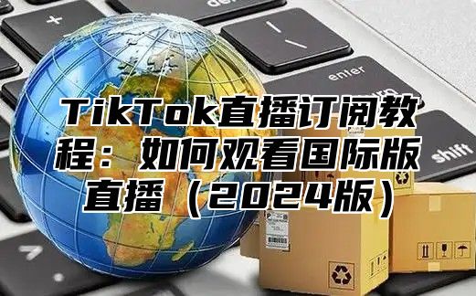 TikTok直播订阅教程：如何观看国际版直播2025版
