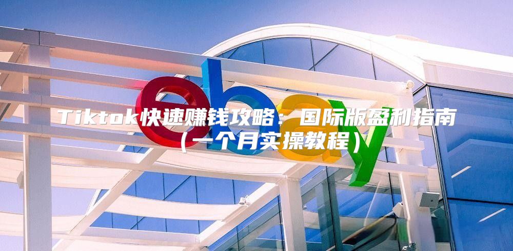 Tiktok快速赚钱攻略：国际版盈利指南一个月实操教程