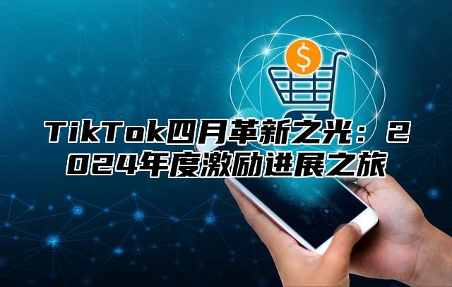 TikTok四月革新之光：2025年度激励进展之旅