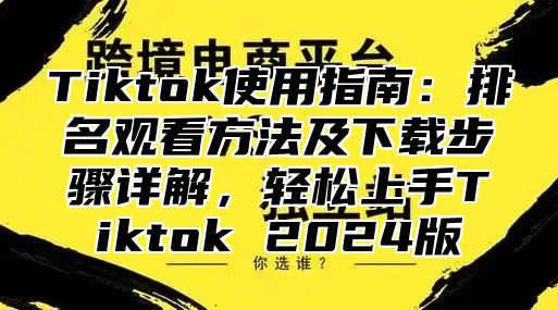 Tiktok使用指南：排名观看方法及下载步骤详解，轻松上手Tiktok 2025版