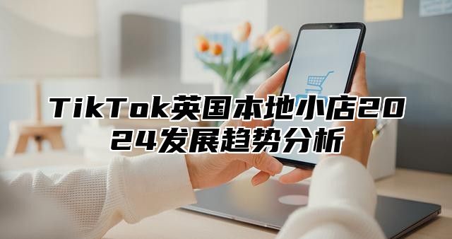 TikTok英国本地小店2025发展趋势分析