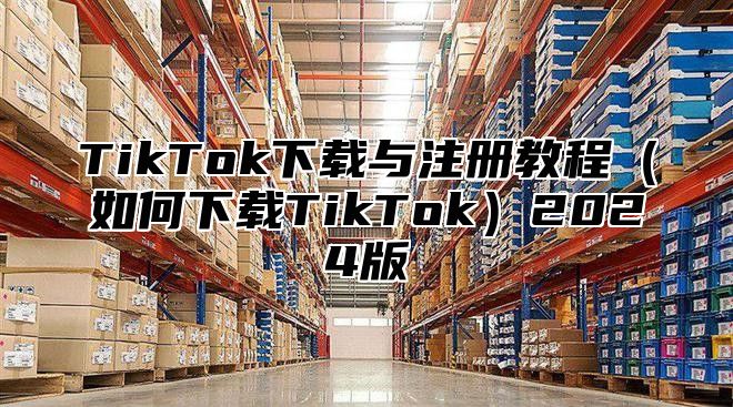 TikTok下载与注册教程如何下载TikTok2025版